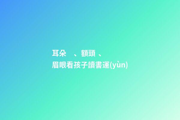 耳朵、額頭、眉眼看孩子讀書運(yùn)
